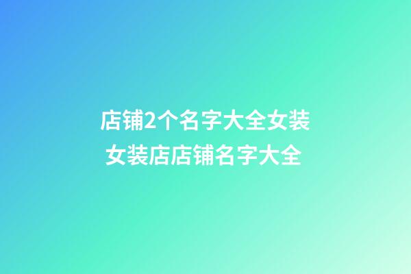 店铺2个名字大全女装 女装店店铺名字大全-第1张-店铺起名-玄机派